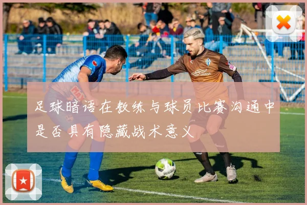 足球暗语在教练与球员比赛沟通中是否具有隐藏战术意义