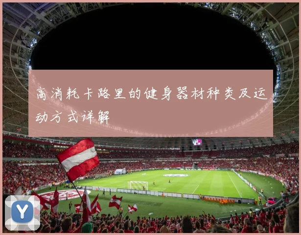 高消耗卡路里的健身器材种类及运动方式详解