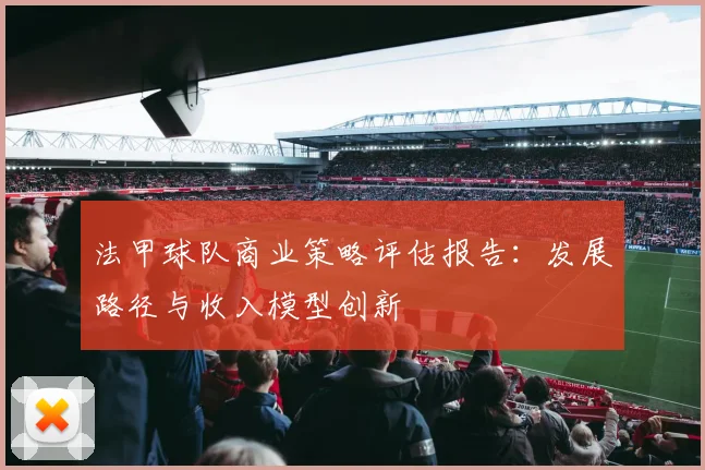 法甲球队商业策略评估报告：发展路径与收入模型创新