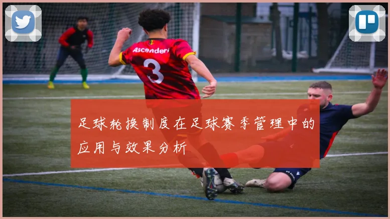 足球轮换制度在足球赛季管理中的应用与效果分析