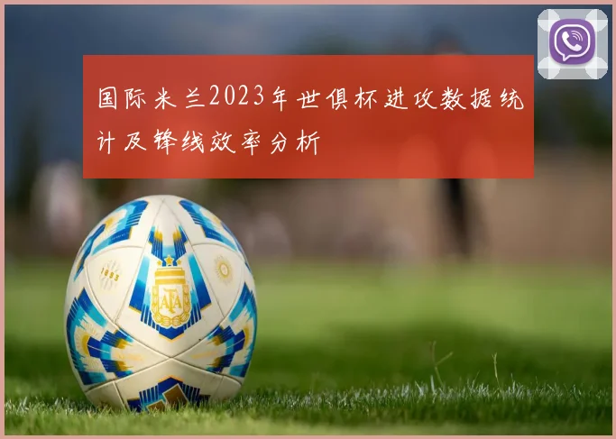 国际米兰2023年世俱杯进攻数据统计及锋线效率分析