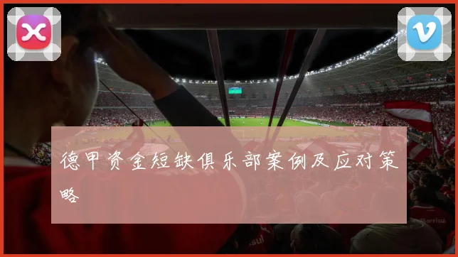 德甲资金短缺俱乐部案例及应对策略