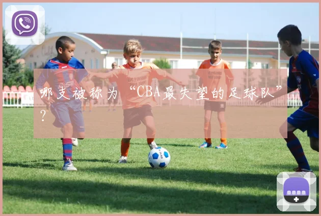 哪支被称为“CBA最失望的足球队”？