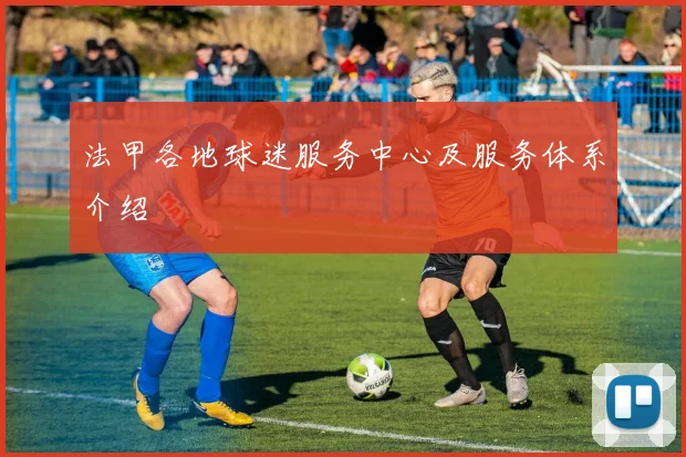 法甲各地球迷服务中心及服务体系介绍