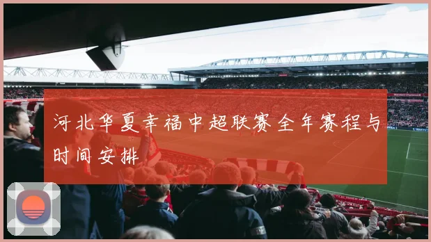 河北华夏幸福中超联赛全年赛程与时间安排