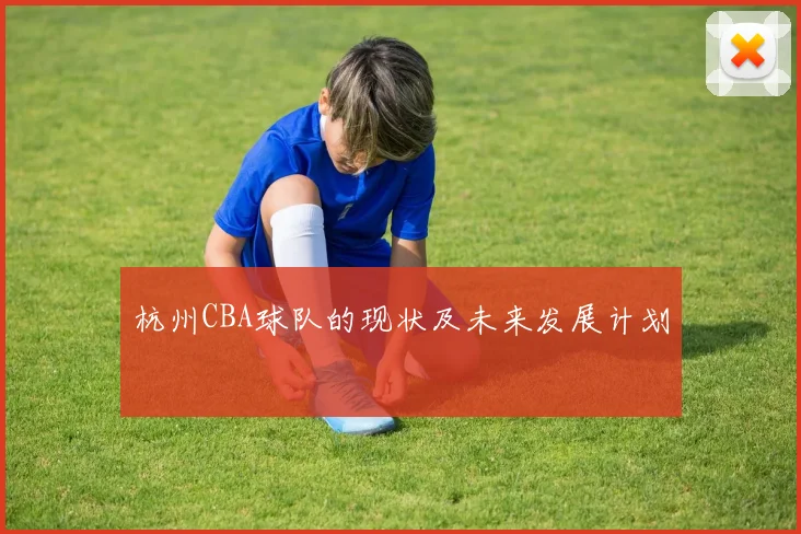杭州CBA球队的现状及未来发展计划