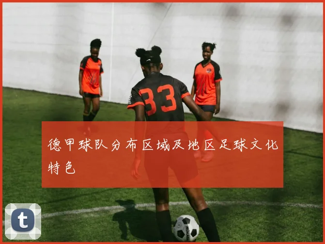 德甲球队分布区域及地区足球文化特色