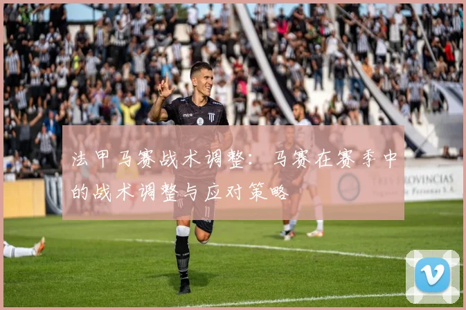 法甲马赛战术调整：马赛在赛季中的战术调整与应对策略