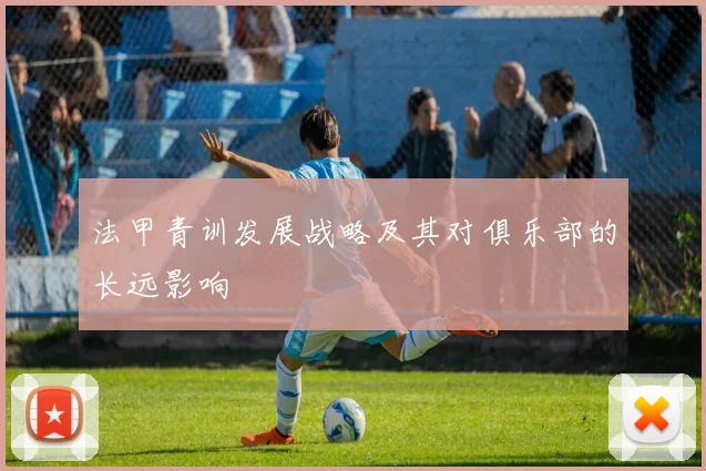 法甲青训发展战略及其对俱乐部的长远影响